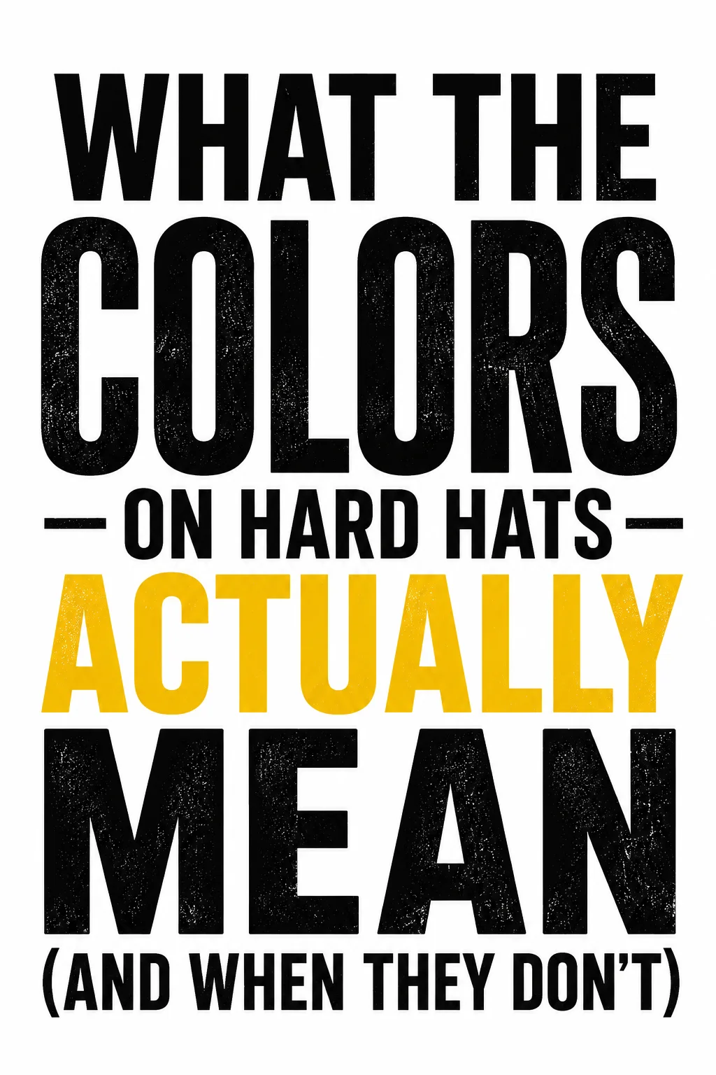Text graphic reading “What the Colors on Hard Hats Actually Mean (and When They Don’t)”